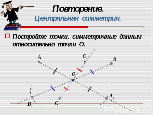 Постройте точки, симметричные данным относительно точки О. Постройте точки, симметричные данным относительно точки О.