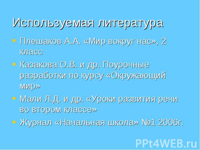 Плешаков А.А. «Мир вокруг нас», 2 класс Плешаков А.А. «Мир вокруг нас», 2 класс Казакова О.В. и др. Поурочные разработки по курсу «Окружающий мир» Мали Л.Д. и др. «Уроки развития речи во втором классе» Журнал «Начальная школа» №1 2006г.