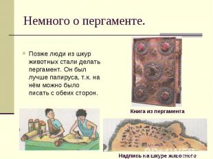Позже люди из шкур животных стали делать пергамент. Он был лучше папируса, т.к.