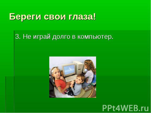 3. Не играй долго в компьютер. 3. Не играй долго в компьютер.