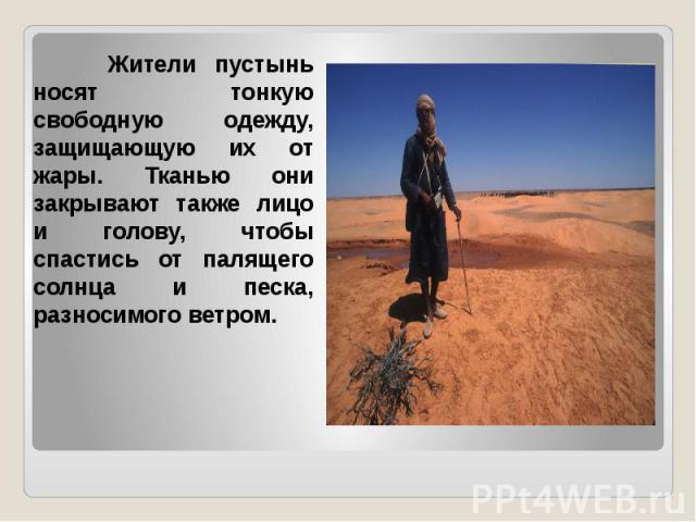 Жители пустынь носят тонкую свободную одежду, защищающую их от жары. Тканью они закрывают также лицо и голову, чтобы спастись от палящего солнца и песка, разносимого ветром.