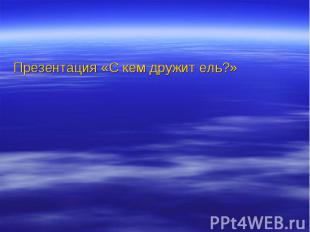 Презентация «С кем дружит ель?» Презентация «С кем дружит ель?»