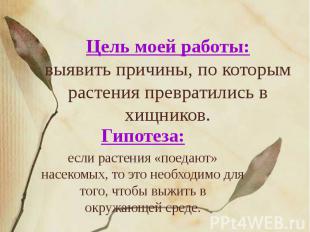 Цель моей работы: выявить причины, по которым растения превратились в хищников.