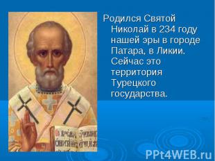 Родился Святой Николай в 234 году нашей эры в городе Патара, в Ликии. Сейчас это
