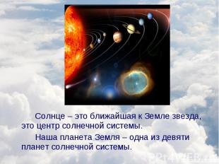 Солнце – это ближайшая к Земле звезда, это центр солнечной системы. Солнце – это