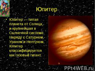 Юпитер — пятая планета от Солнца, и крупнейшая в Солнечной системе. Наряду с Сат