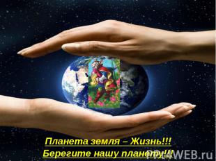 Планета земля – Жизнь!!! Планета земля – Жизнь!!! Берегите нашу планету!!!