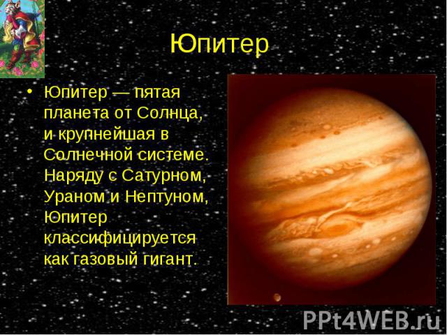 Юпитер — пятая планета от Солнца, и крупнейшая в Солнечной системе. Наряду с Сатурном, Ураном и Нептуном, Юпитер классифицируется как газовый гигант. Юпитер — пятая планета от Солнца, и крупнейшая в Солнечной системе. Наряду с Сатурном, Ураном и Неп…