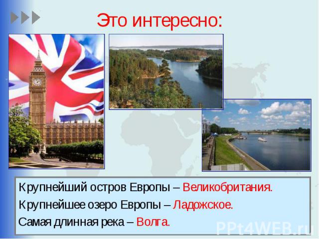 Это интересно: Крупнейший остров Европы – Великобритания. Крупнейшее озеро Европы – Ладожское. Самая длинная река – Волга.