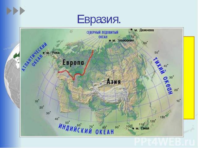 Евразия. Это самый большой материк на Земле. Евразия так велика, что её делят на две части света – Европу и Азию.