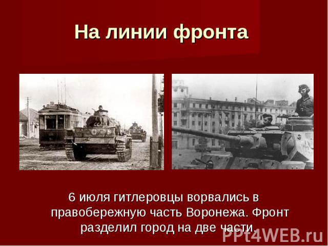 6 июля гитлеровцы ворвались в правобережную часть Воронежа. Фронт разделил город на две части.
