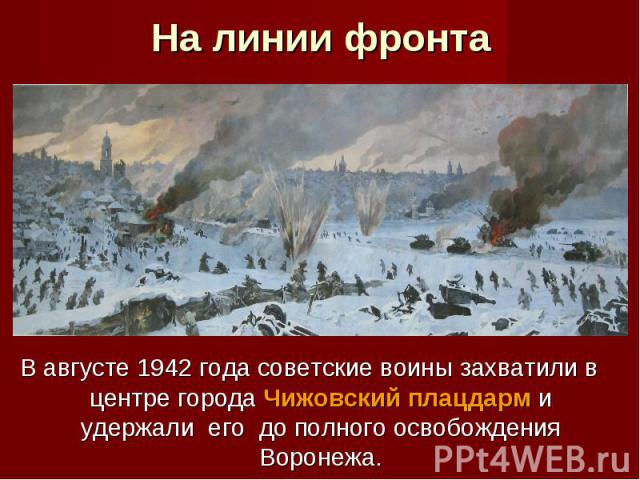 В августе 1942 года советские воины захватили в центре города Чижовский плацдарм и удержали его до полного освобождения Воронежа.