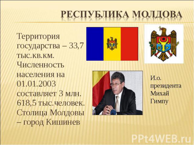 Территория государства – 33,7 тыс.кв.км. Численность населения на 01.01.2003 составляет 3 млн. 618,5 тыс.человек. Столица Молдовы – город Кишинев Территория государства – 33,7 тыс.кв.км. Численность населения на 01.01.2003 составляет 3 млн. 618,5 ты…