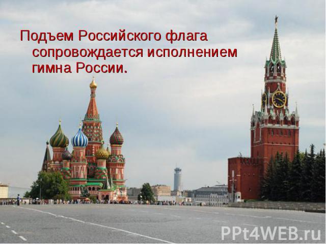 Подъем Российского флага сопровождается исполнением гимна России. Подъем Российского флага сопровождается исполнением гимна России.