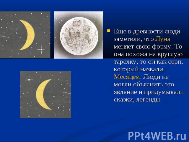 Еще в древности люди заметили, что Луна меняет свою форму. То она похожа на круглую тарелку, то он как серп, который назвали Месяцем. Люди не могли объяснить это явление и придумывали сказки, легенды. Еще в древности люди заметили, что Луна меняет с…