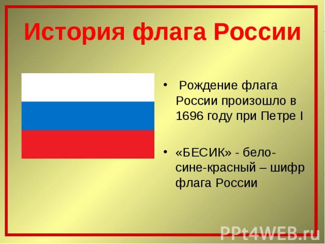 Рождение флага России произошло в 1696 году при Петре I «БЕСИК» - бело-сине-красный – шифр флага России