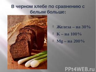 В черном хлебе по сравнению с белым больше: Железа – на 30% K – на 100% Mg – на