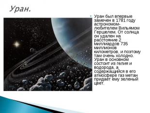 Уран был впервые замечен в 1781 году астрономом-любителем Вильямом Гершелем. От