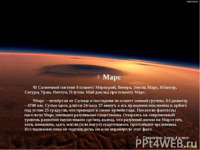 Марс Марс В Солнечной системе 9 планет: Меркурий, Венера, Земля, Марс, Юпитер, Сатурн, Уран, Нептун, Плутон. Мой доклад про планету Марс. Марс – четвёртая от Солнца и последняя из планет земной группы. Её диаметр – 6786 км. Сутки здесь длятся 24 час…