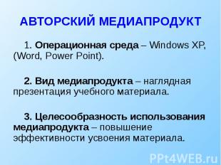 АВТОРСКИЙ МЕДИАПРОДУКТ 1. Операционная среда – Windows XP, (Word, Power Point).