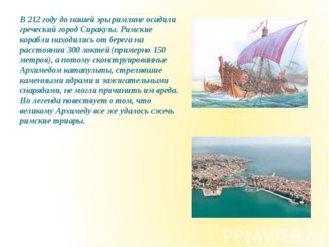 В 212 году до нашей эры римляне осадили греческий город Сиракузы. Римские корабли находились от берега на расстоянии 300 локтей (примерно 150 метров), а потому сконструированные Архимедом катапульты, стрелявшие каменными ядрами и зажигательными снар…