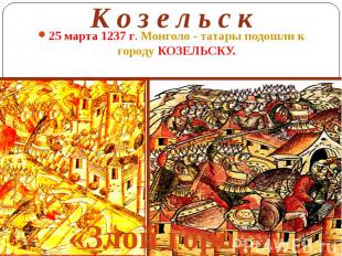 К о з е л ь с к 25 марта 1237 г. Монголо - татары подошли к городу КОЗЕЛЬСКУ.