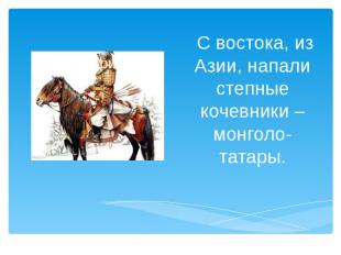 &nbsp;С востока, из Азии, напали степные кочевники – монголо-татары.