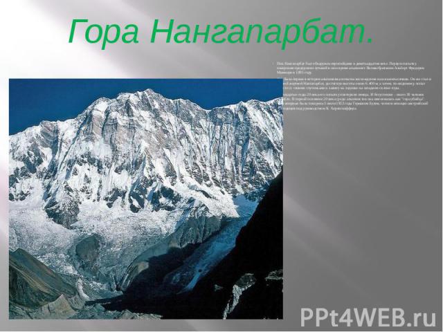 Гора Нангапарбат. Пик Нангапарбат был обнаружен европейцами в девятнадцатом веке. Первую попытку покорения предпринял лучший в свое время альпинист Великобритании Альберт Фредерик Маммери в 1895 году. Это была первая в истории альпинизма попытка вос…