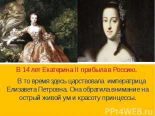 В 14 лет Екатерина II прибыла в Россию. В то время здесь царствовала императрица