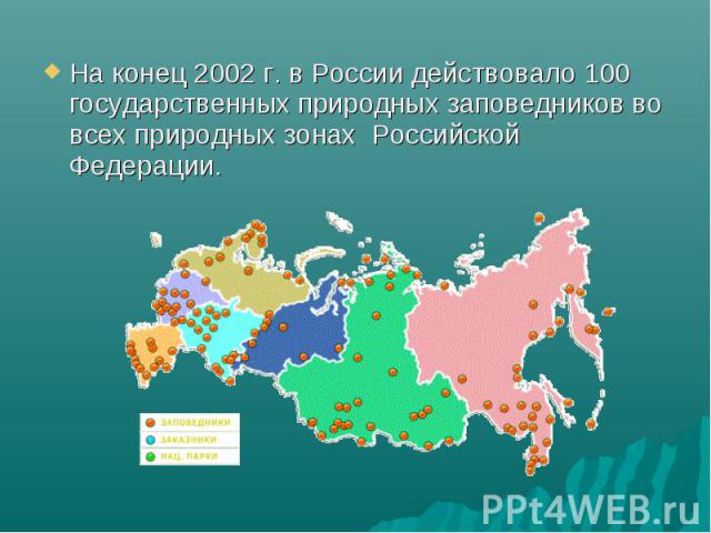 На конец 2002 г. в России действовало 100 государственных природных заповедников во всех природных зонах Российской Федерации. На конец 2002 г. в России действовало 100 государственных природных заповедников во всех природных зонах Российской Федерации.