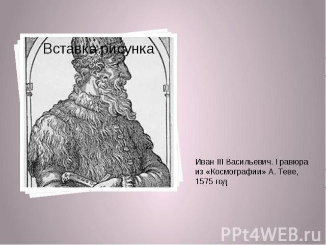 Иван III Васильевич. Гравюра из «Космографии» А. Теве, 1575 год Иван III Васильевич. Гравюра из «Космографии» А. Теве, 1575 год