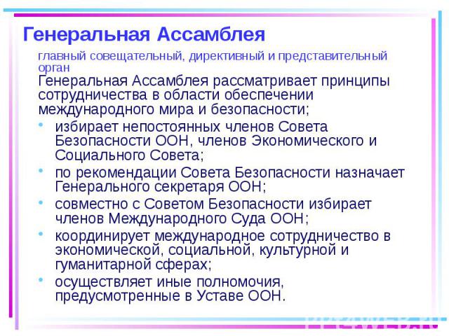 Генеральная Ассамблея главный совещательный, директивный и представительный орган Генеральная Ассамблея рассматривает принципы сотрудничества в области обеспечении международного мира и безопасности; избирает непостоянных членов Совета Безопасности …