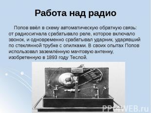 Работа над радио Попов ввёл в схему автоматическую&nbsp;обратную связь: от радио