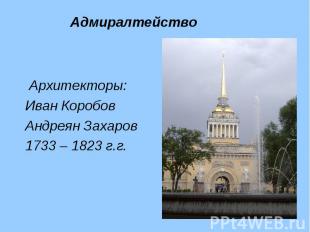 Архитекторы: Архитекторы: Иван Коробов Андреян Захаров 1733 – 1823 г.г.