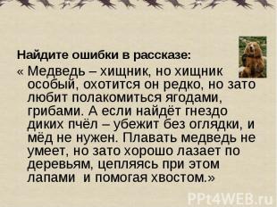 Найдите ошибки в рассказе: « Медведь – хищник, но хищник особый, охотится он ред