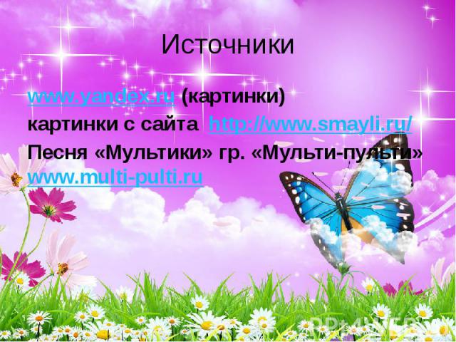 Источники www.yandex.ru (картинки) картинки с сайта http://www.smayli.ru/ Песня «Мультики» гр. «Мульти-пульти» www.multi-pulti.ru