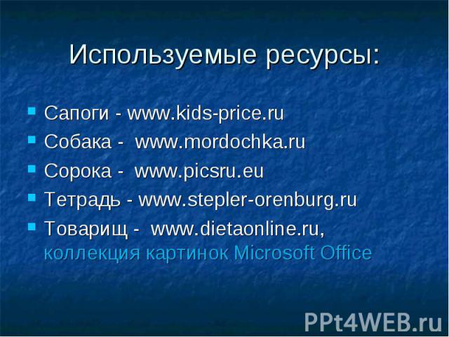 Сапоги - www.kids-price.ru Сапоги - www.kids-price.ru Собака - www.mordochka.ru Сорока - www.picsru.eu Тетрадь - www.stepler-orenburg.ru Товарищ - www.dietaonline.ru, коллекция картинок Microsoft Office