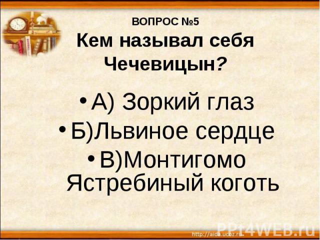 ВОПРОС №5 Кем называл себя Чечевицын? А) Зоркий глаз Б)Львиное сердце В)Монтигомо Ястребиный коготь