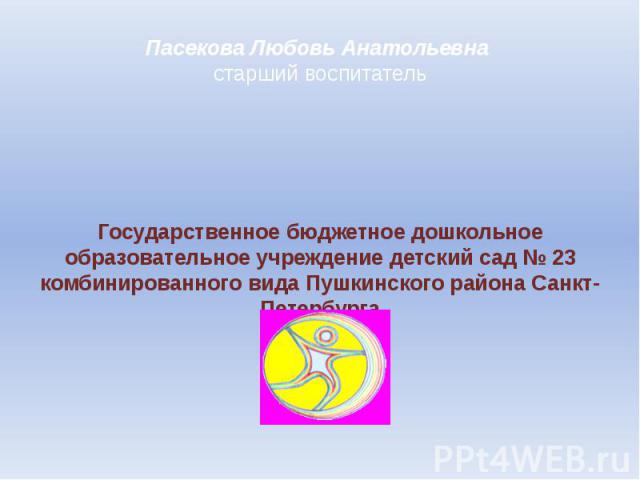 Пасекова Любовь Анатольевна старший воспитатель Государственное бюджетное дошкольное образовательное учреждение детский сад № 23 комбинированного вида Пушкинского района Санкт-Петербурга