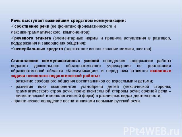 Речь выступает важнейшим средством коммуникации: Речь выступает важнейшим средством коммуникации: собственно речи (ее фонетико-фонематического и лексико-грамматического компонентов); речевого этикета (элементарные нормы и правила вступления в разгов…