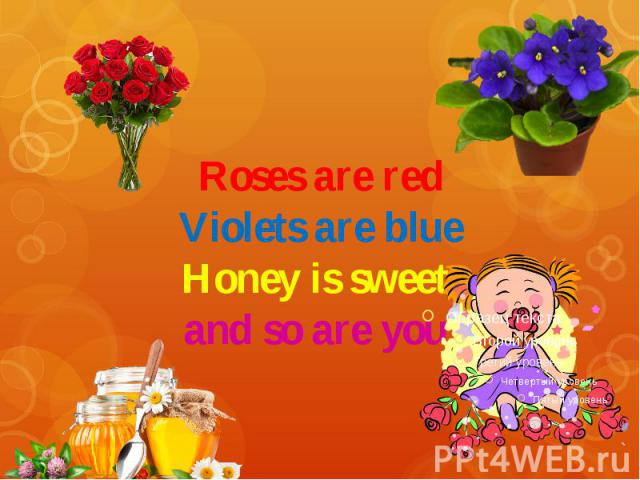 Roses are red Violets are blue Honey is sweet and so are you