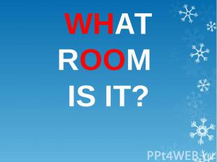 WHAT ROOM IS IT?