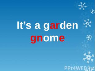 It’s a garden gnome