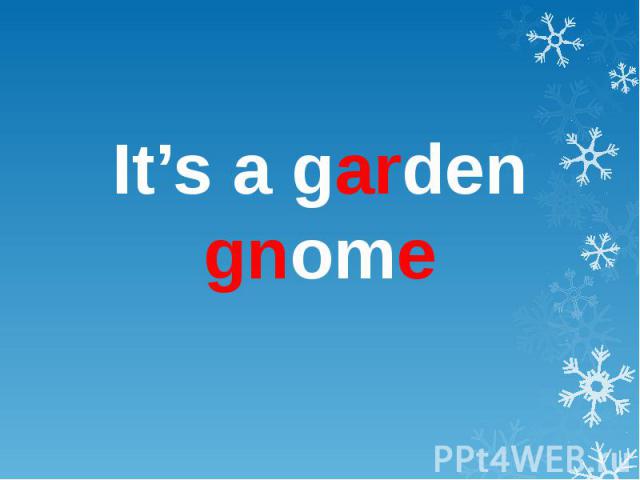 It’s a garden gnome