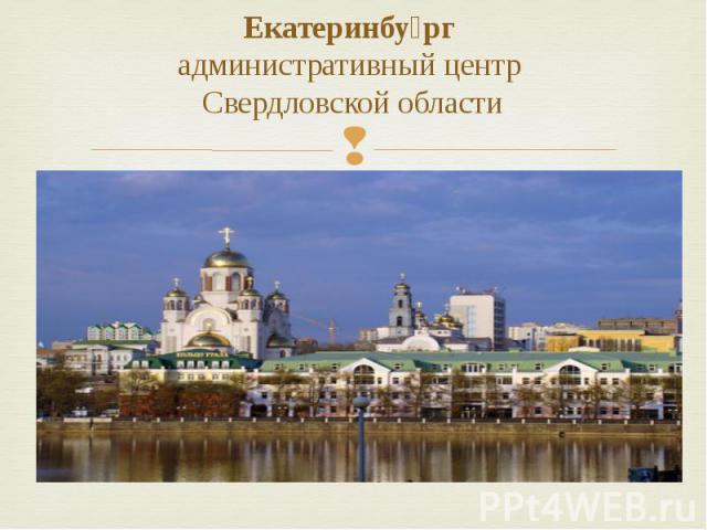 Екатеринбу рг административный центр  Свердловской области