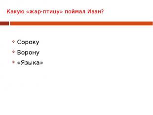 Какую «жар-птицу» поймал Иван? Сороку Ворону «Языка»