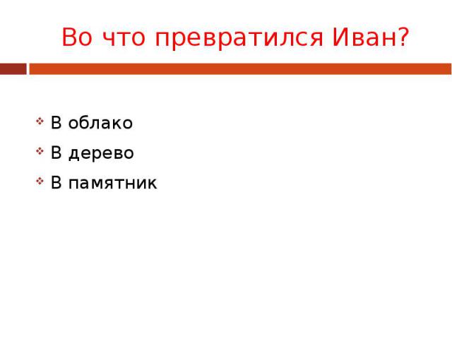 Во что превратился Иван? В облако В дерево В памятник