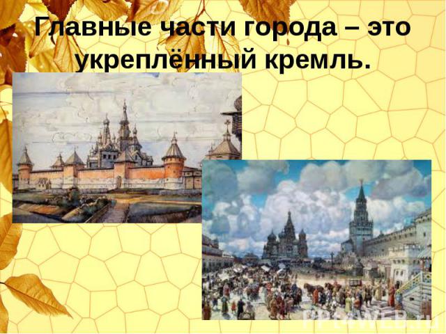Главные части города – это укреплённый кремль.