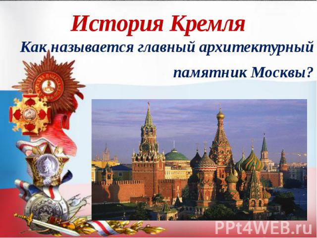 История Кремля Как называется главный архитектурный памятник Москвы?
