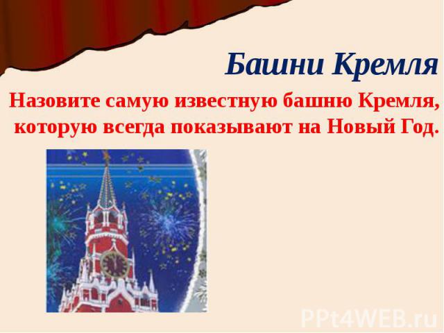Башни Кремля Назовите самую известную башню Кремля, которую всегда показывают на Новый Год.